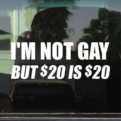 I'M NOT GAY BUT $20 IS $20 20 DECAL STICKER FUNNY GAG PRANK JOKE CAR TRUCK I'M NOT GAY BUT $20 IS $20 20 DECAL STICKER FUNNY GAG PRANK JOKE CAR TRUCK