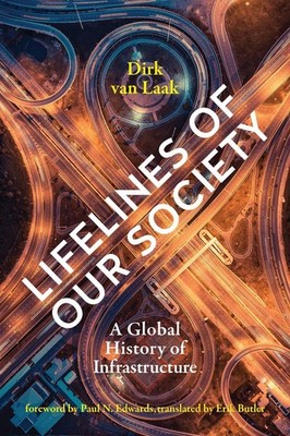 Lifelines of Our Society: A Global History of Infrastructure by Dirk van Laak (E