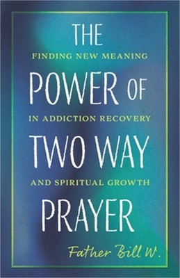 The Power of Two Way Prayer: Finding New Meaning in Addiction Recovery and Spiri