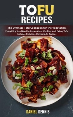 Tofu Recipes: The Ultimate Tofu Cookbook for the Vegetarian (Everything You Need