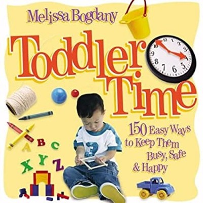 Toddler Time : 150 Easy Ways to Keep Them Busy, Safe, and Happy M
