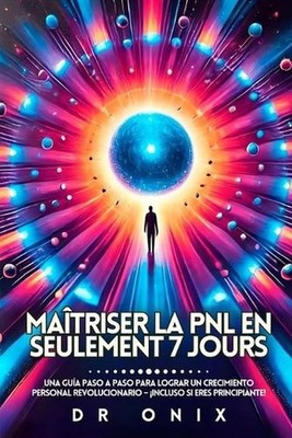 Matriser La Pnl En Seulement 7 Jours: Un guide pas ? pas pour un d?veloppement p
