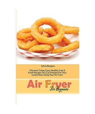 Air Fryer For Beginners: Discover Crispy, Easy, Healthy, Fast & Fresh Recipes Yo