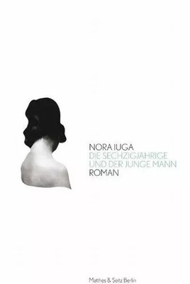 Die Sechzigjährige und der junge Mann: Roman, Nora Iuga