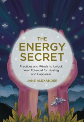 The Energy Secret: Practices and Rituals to Unlock Your Potential for Healing an