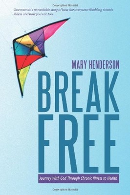 BREAK FREE: JOURNEY WITH GOD THROUGH CHRONIC ILLNESS TO By Mary Henderson