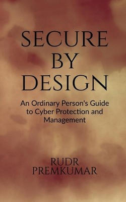 Secure By Design: An Ordinary Person's Guide to Cyber Protection and Management 