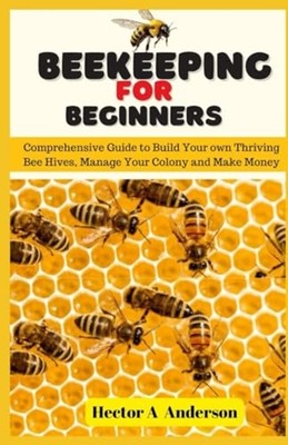 Beekeeping for Beginners Comprehensive Guide to Build Y -  NEW HECTOR A. ANDER 2