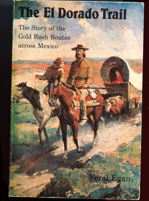 History, El Dorado Trail, Story of Gold Rush Routes Across Mexico, by; Egan