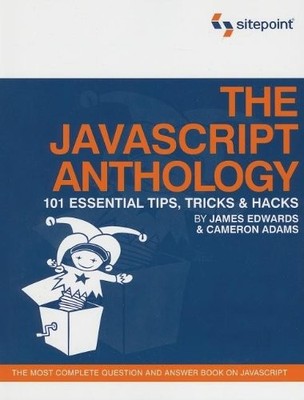 THE JAVASCRIPT ANTHOLOGY: 101 ESSENTIAL TIPS, TRICKS & By Cameron Adams & James