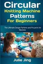 Julie Jing Circular Knitting Machine Patterns for Beginners Paperback 