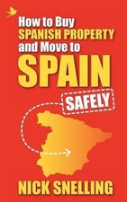 How to Buy Spanish Property and Move to Spain ... Safely - Snelling, Nick
