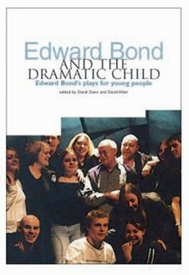 Edward Bond and the Dramatic Child : Edward Bond's Plays for Youn