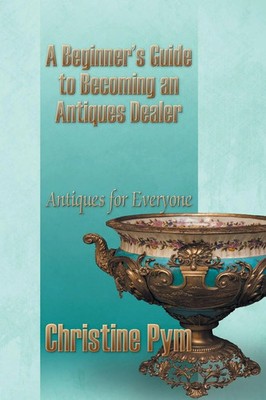 A Beginner's Guide to Becoming an Antiques Dealer Antiques for Everyone Pym Buch