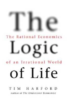 The Logic of Life: The Rational Economics of an Irrational World - GOOD