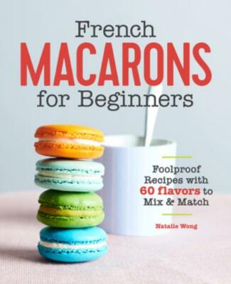 French Macarons for Beginners: Foolproof Recipes with 60 Flavors to Mix and...