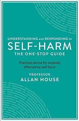 Understanding and Responding to Self-harm : The One Stop Guide: Practical Adv...