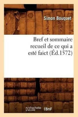 Bref Et Sommaire Recueil de CE Qui a Est Faict (d.1572) by Simon Bouquet (French