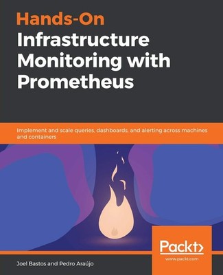 Hands-On Infrastructure Monitoring with Prometheus: Implement and scale quer...