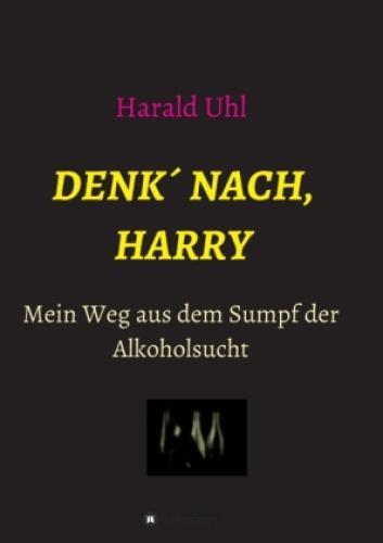 Denk´ Nach, Harry Mein Weg Aus Dem Sumpf Der Alkoholsucht 6561