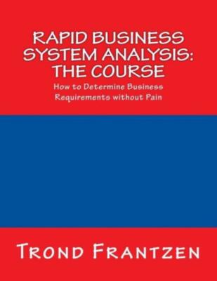 Rapid Business System Analysis: The Course: How To Determine Business Requi...