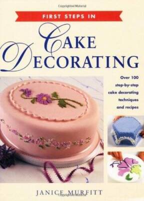 First Steps in Cake Decorating: Over 100 Step-by-Step Cake Decorating Tec - GOOD