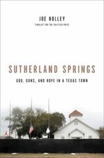 Sutherland Springs: God, Guns, and Hope in a Texas Town by Holley, Joe