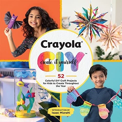 Crayola: Create It Yourself: 52 Colorful DIY Craft Projects for Kids to Crea...