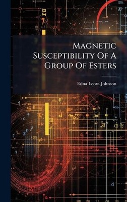 Magnetic Susceptibility Of A Group Of Esters by Edna Leora Johnson Hardcover Boo
