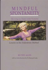 Mindful Spontaneity: Moving in Tune With Nature : Lessons in the Feldenkrais Me,