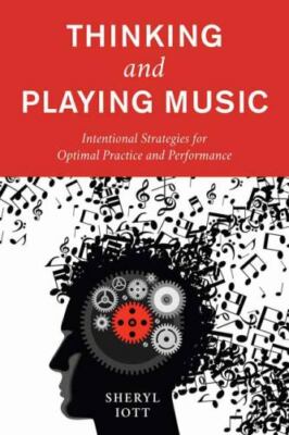 Thinking and Playing Music : Intentional Strategies for Optimal Practice and ...