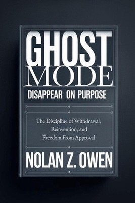 Ghost Mode: Disappear on Purpose: The Discipline of Withdrawal, Reinvention, and