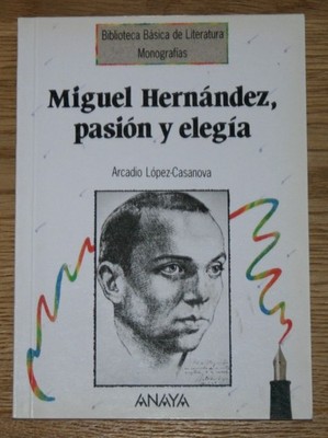 Miguel Hernández, pasión y elegía. LOPEZ-CASANOVA, Arcadio: