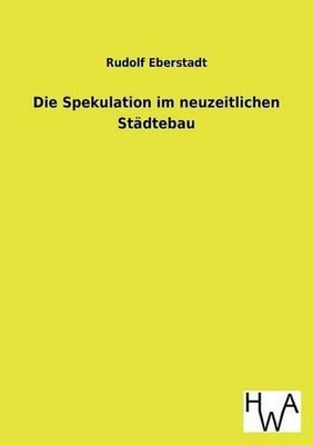 Die Spekulation im neuzeitlichen Stdtebau by Rudolf Eberstadt (German) Paperback