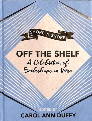 Off The Shelf: A Celebration of Bookshops in Verse by Duffy DBE, Professor Carol