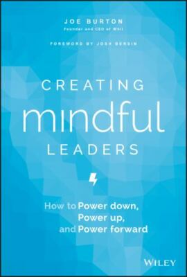 Creating Mindful Leaders: How to Power Down, Power Up, and Power Forward by Burt