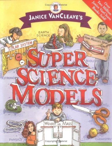 Janice VanCleave's Super Science Models by Janice VanCleave (2004 ...