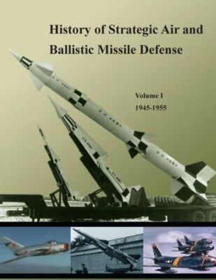 History Of Strategic Air And Ballistic Missile Defense: Volume I 1945-1955
