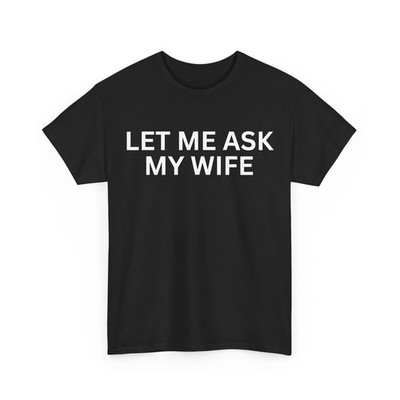 Husband Funny Shirt, Let Me Ask My Wife Sarcasm Lovers T-Shirt