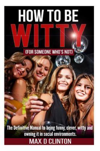 How to Be Witty (for Someone Who Is Not) : The Definitive Manual to ...