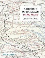A History of Railways in 100 Maps by Jeremy Black Hardback