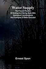 Water Supply: The Present Practice Of Sinking And Boring Wells With Geological C