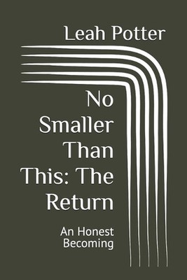 No Smaller Than This: The Return: An Honest Becoming by Leah Potter Paperback Bo