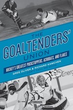 The Goaltenders' Union: Hockey's Greatest Puckstoppers, Acrobats, and Flakes...