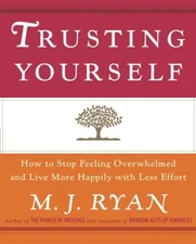 Trusting Yourself : How to Stop Feeling Overwhelmed and Live More
