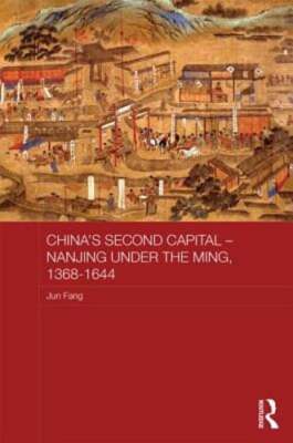 China's Second Capital - Nanjing under the Ming, 1368-1644 by Jun Fang: New
