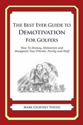 The Best Ever Guide To Demotivation For Golfers: How To Dismay, Dishearten ...