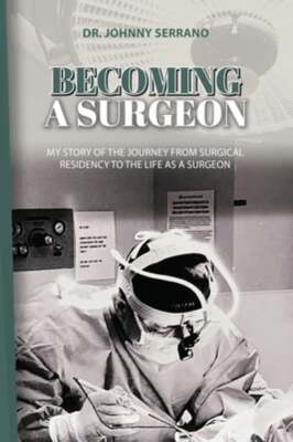 Becoming a Surgeon: My Story Of The Journey From Surgical Residency To The Life