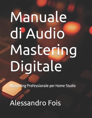 Manuale di Audio Mastering Digitale: Mastering Professionale per Home Studio by 