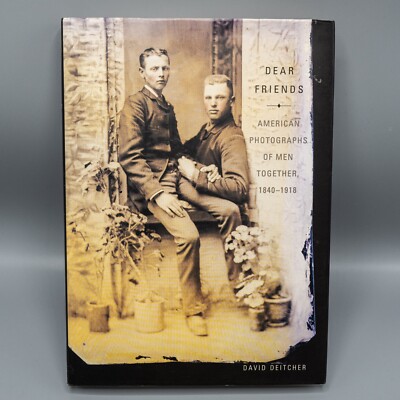 Dear Friends : American Photographs of Men Together, 1840-1918 by David Deitcher